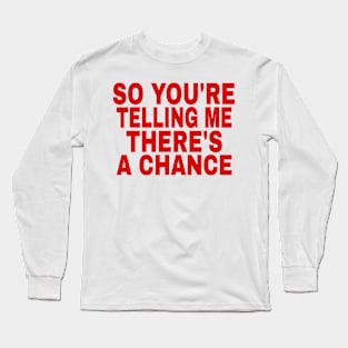 So you're telling me there's a chance Long Sleeve T-Shirt